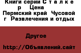 Книги серии С.т.а.л.к.е.р. › Цена ­ 100 - Пермский край, Чусовой г. Развлечения и отдых » Другое   